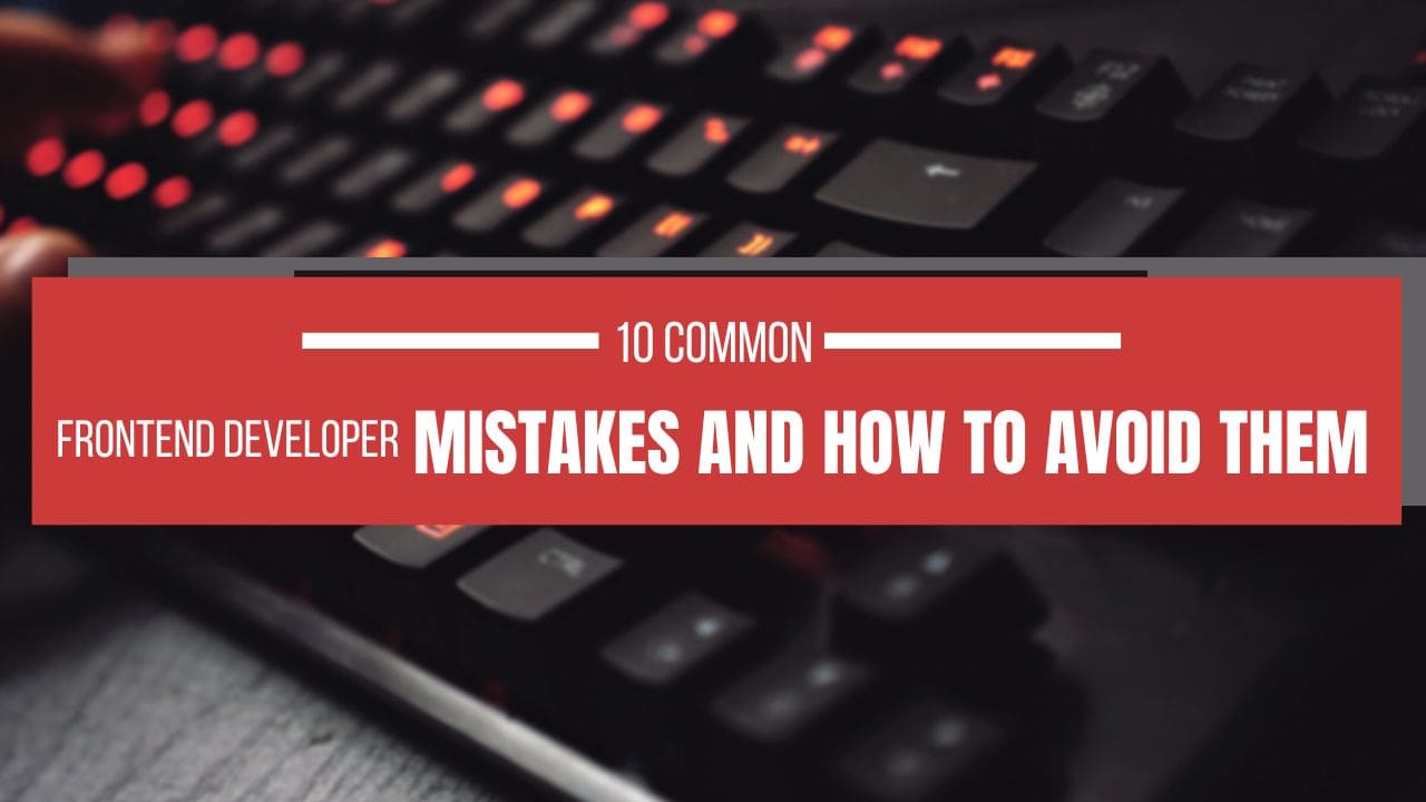10 Common Frontend Developer Mistakes and How to Avoid Them