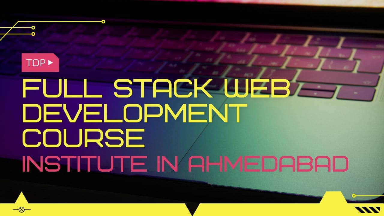 Top Full Stack Web Development Course Institute in Ahmedabad