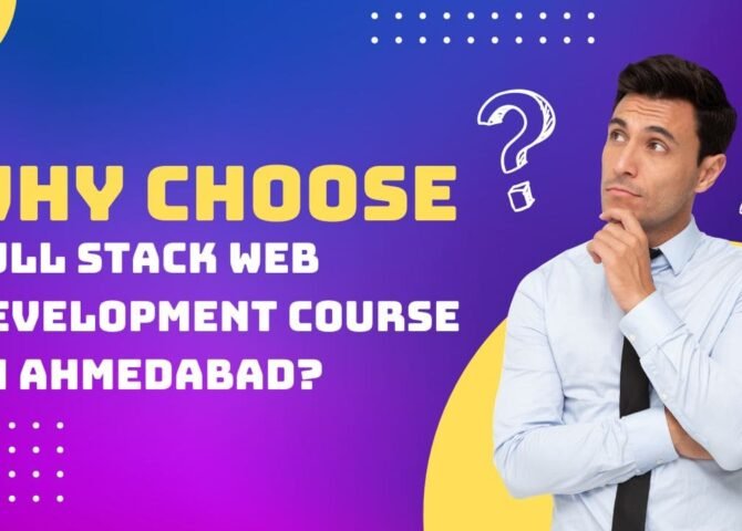 Why Choose Full Stack Web Development Course in Ahmedabad