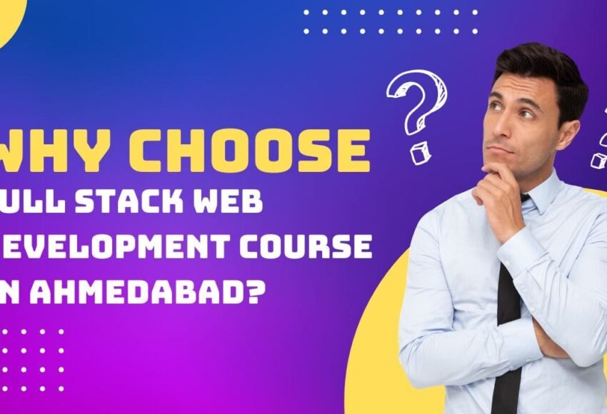 Why Choose Full Stack Web Development Course in Ahmedabad